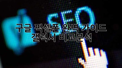 구글 픽셀폰 완벽 가이드: 갤럭시 비교분석📱✨