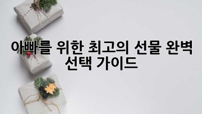 아빠를 위한 최고의 선물: 완벽 선택 가이드